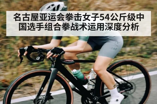 名古屋亚运会拳击女子54公斤级中国选手组合拳战术运用深度分析