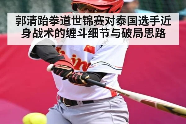 郭清跆拳道世锦赛对泰国选手近身战术的缠斗细节与破局思路