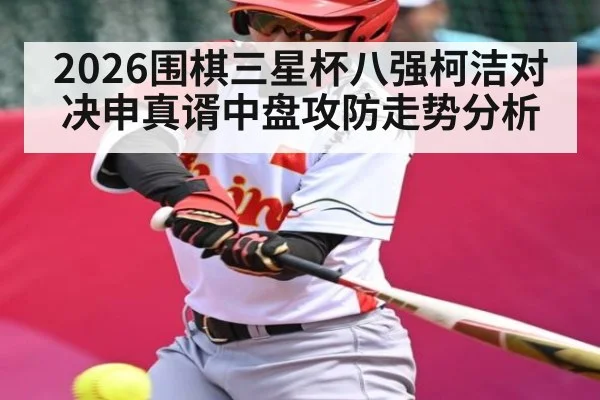 2026围棋三星杯八强柯洁对决申真谞中盘攻防走势分析